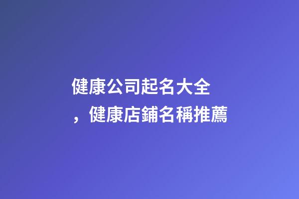 健康公司起名大全，健康店鋪名稱推薦